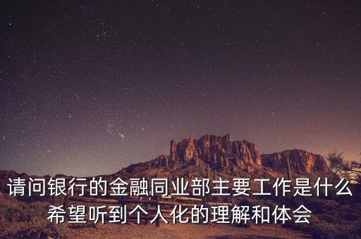 金融同業(yè)部是干什么的，銀行的同業(yè)與金融市場部的同業(yè)客戶助理主要做些什么工作