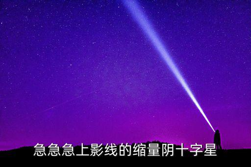 縮量陰十字星什么意思，縮量十字星意味著什么 000785 紅十字星