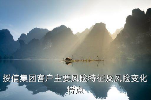 授信報(bào)告分析企業(yè)的優(yōu)勢(shì)風(fēng)險(xiǎn)看什么，授信集團(tuán)客戶主要風(fēng)險(xiǎn)特征及風(fēng)險(xiǎn)變化特點(diǎn)