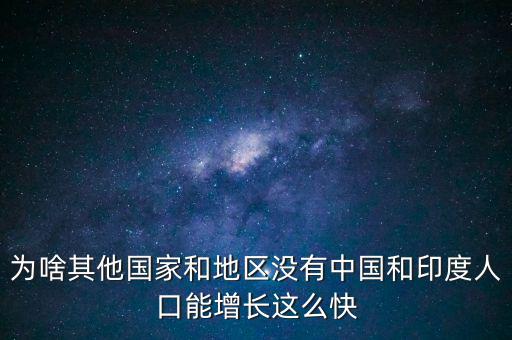 為啥其他國(guó)家和地區(qū)沒有中國(guó)和印度人口能增長(zhǎng)這么快