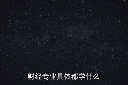 財(cái)經(jīng)主要是學(xué)什么，財(cái)經(jīng)到底學(xué)什么啊