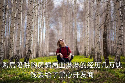 什么是權(quán)益吞吐量，購(gòu)房陷阱購(gòu)房騙局血淋淋的經(jīng)歷幾萬(wàn)塊錢(qián)丟給了黑心開(kāi)發(fā)商