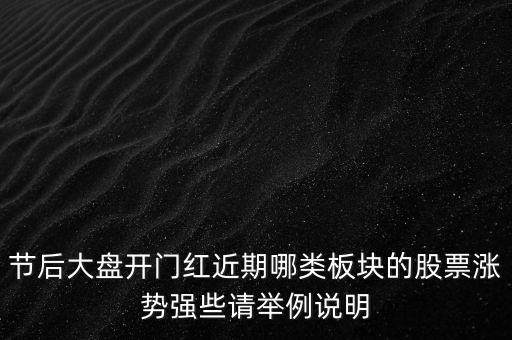 節(jié)后大盤(pán)開(kāi)門(mén)紅近期哪類板塊的股票漲勢(shì)強(qiáng)些請(qǐng)舉例說(shuō)明