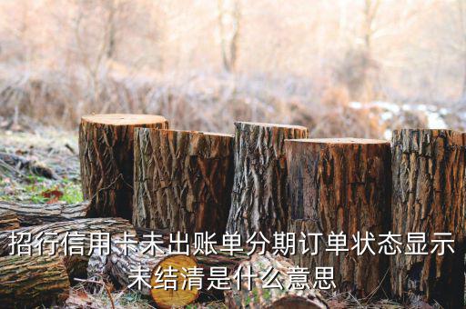 分期后未出帳單什么意思，信用卡分期還款什么是已出賬單和未出賬單