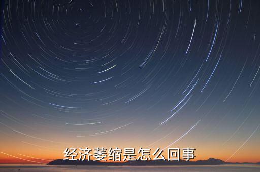 為什么經(jīng)濟(jì)放緩，經(jīng)濟(jì)萎縮是怎么回事