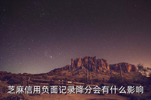 芝麻信用有什么壞處，芝麻信用負(fù)面記錄降分會(huì)有什么影響