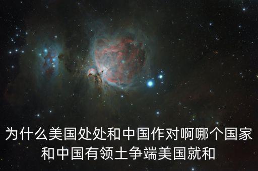 為什么美國(guó)和中國(guó)做對(duì)，為什么美國(guó)處處和中國(guó)作對(duì)啊哪個(gè)國(guó)家和中國(guó)有領(lǐng)土爭(zhēng)端美國(guó)就和