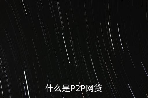 網(wǎng)上借貸是什么，什么是P2P網(wǎng)貸