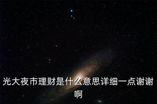 光大夜市理財是什么意思詳細(xì)一點(diǎn)謝謝啊