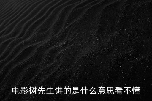 樹先生講的什么意思，誰跟我講下Hello樹先生到底講的什么意思看過很迷茫