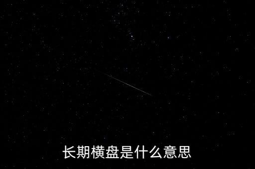 底部長(zhǎng)期橫盤是什么意思，長(zhǎng)期橫盤是什么意思