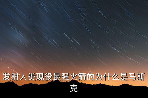 馬斯克的宇航主要做什么，發(fā)射人類現(xiàn)役最強(qiáng)火箭的為什么是馬斯克