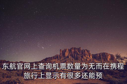 東航官網(wǎng)上查詢機票數(shù)量為無而在攜程旅行上顯示有很多還能預