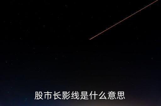 長上影線是什么意思，股市中低位出現(xiàn)長上影線是什么意思