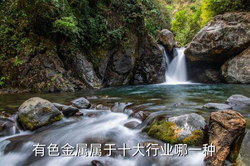 有色金屬屬于什么行業(yè)，有色金屬屬于十大行業(yè)哪一種