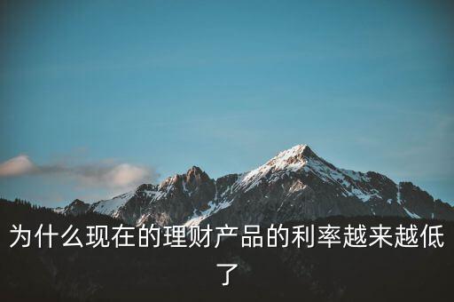 為什么利率越來越少，為什么現(xiàn)在的理財產(chǎn)品的利率越來越低了