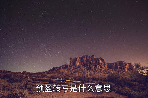 預(yù)盈預(yù)增什么意思，預(yù)盈轉(zhuǎn)虧是什么意思