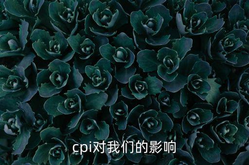 CPI對(duì)我們有什么影響，CPI對(duì)居民消費(fèi)的影響