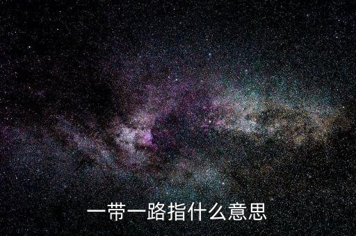 一帶一路是指什么，一帶一路指什么意思