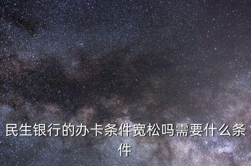 民生財神卡需要什么條件，廣州辦理民生銀行財神卡需要準(zhǔn)備什么材料