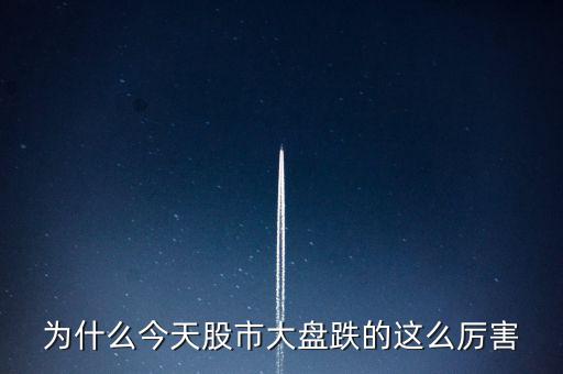 今天大盤為什么會跌，為什么今天股市大盤跌的這么厲害