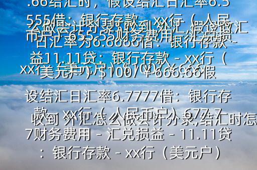 收到 外匯怎么做會(huì)計(jì)分錄,結(jié)匯時(shí)怎么做會(huì)計(jì)分錄$收到 外匯,假設(shè)收匯日匯率為6.6666借：銀行存款－xx行（美元戶）$100/￥666.66貸：應(yīng)收賬款—x公司￥666.66結(jié)匯時(shí)，假設(shè)結(jié)匯日匯率6.5555借：銀行存款－xx行（ 人民幣戶）655.55財(cái)務(wù)費(fèi)用－匯兌損益11.11貸：銀行存款－xx行（美元戶）$100/￥666.66假設(shè)結(jié)匯日匯率6.7777借：銀行存款－xx行（ 人民幣戶）677.77財(cái)務(wù)費(fèi)用－匯兌損益－11.11貸：銀行存款－xx行（美元戶）
