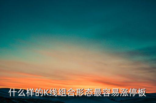 買什么樣的漲停板安全，什么樣的K線組合形態(tài)最容易漲停板