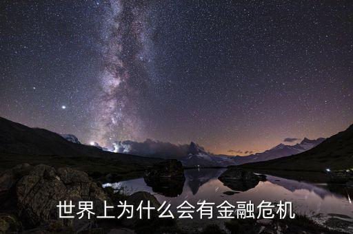 為什么會產(chǎn)生金融危機，世界上為什么會有金融危機