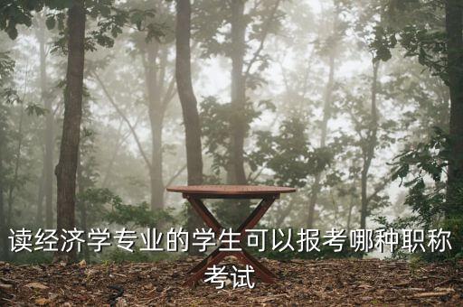 財經編輯適合考什么中級職稱，讀經濟學專業(yè)的學生可以報考哪種職稱考試
