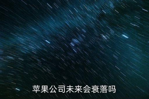 蘋果公司什么時(shí)候沒落，蘋果公司未來(lái)會(huì)衰落嗎