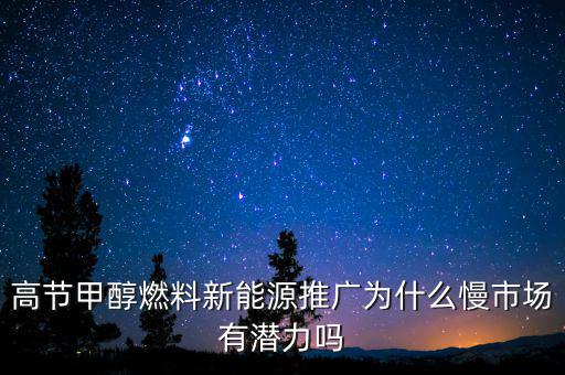 甲醇汽油為什么推廣難，高節(jié)甲醇燃料新能源推廣為什么慢市場有潛力嗎