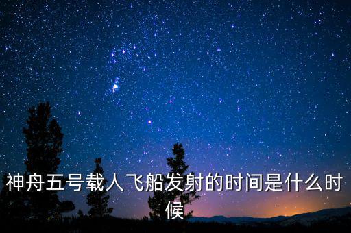 東風(fēng)五號(hào)什么時(shí)候，神舟五號(hào)載人飛船發(fā)射的時(shí)間是什么時(shí)候