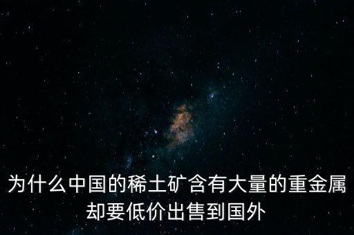 中國(guó)為什么稀土很便宜，為什么我國(guó)稀土賣(mài)的便宜我國(guó)買(mǎi)鋼鐵貴
