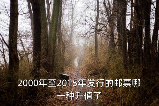2015年買什么郵票升值高，2000年至2015年發(fā)行的郵票哪一種升值了