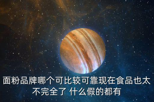 2015年什么面粉安全，面粉品牌哪個可比較可靠現在食品也太不完全了 什么假的都有