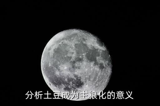 為什么土豆成主食，分析土豆成為主糧化的意義