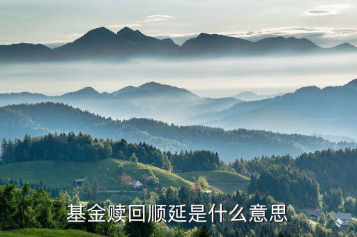 基金順延贖回什么意思，基金贖回時(shí)有一個(gè)贖回方式不順延和順延是指什么意思   問(wèn)