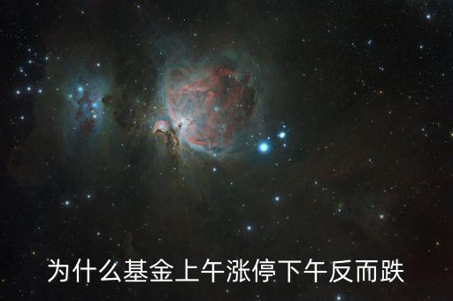 上午大漲下午跌是什么原因，為什么基金上午漲停下午反而跌