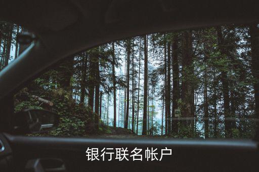 什么是聯(lián)名賬戶，什么是聯(lián)名賬戶聯(lián)名賬戶有什么用哪些銀行可以辦理