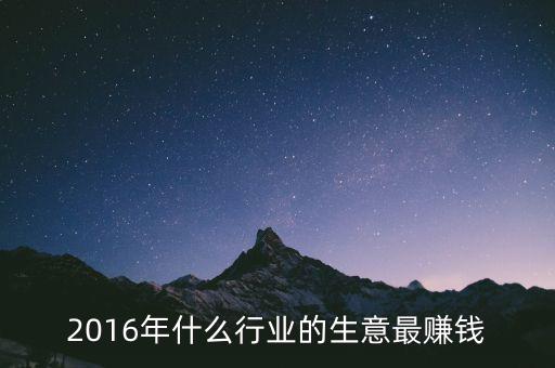 2016年干什么賺錢(qián)，2016年什么行業(yè)的生意最賺錢(qián)