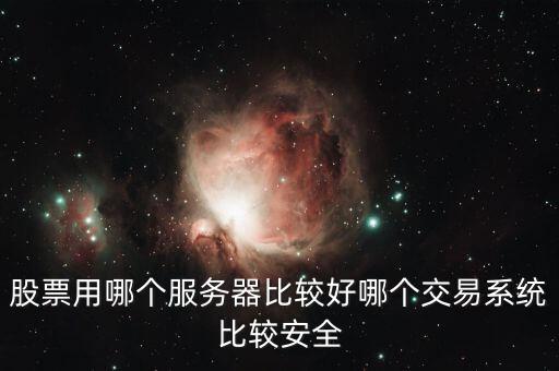 證券用的服務器是什么，股票用哪個服務器比較好哪個交易系統(tǒng)比較安全
