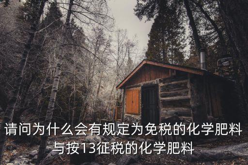 國家為什么開征化肥增值稅，請問為什么會有規(guī)定為免稅的化學肥料與按13征稅的化學肥料