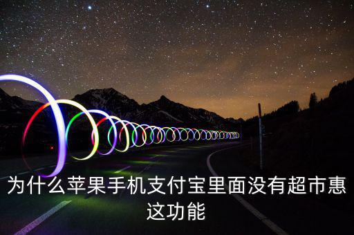 支付寶里為什么沒有超市惠，為什么蘋果手機(jī)支付寶里面沒有超市惠這功能
