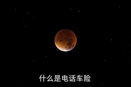 什么是電話(huà)車(chē)險(xiǎn)，什么是電話(huà)車(chē)險(xiǎn)
