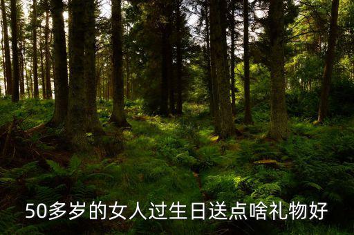 50歲女性送什么，請問該送五十多歲的女人什么禮物