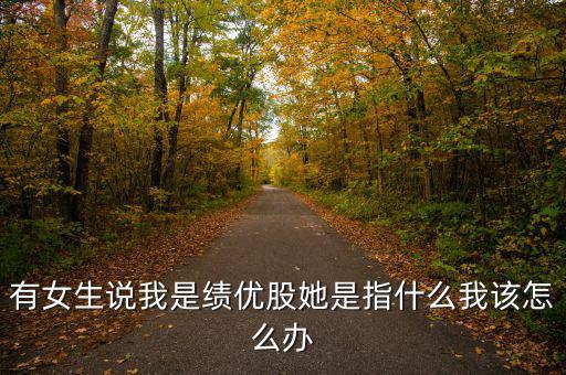 績(jī)優(yōu)股是什么意思，有女生說(shuō)我是績(jī)優(yōu)股她是指什么我該怎么辦