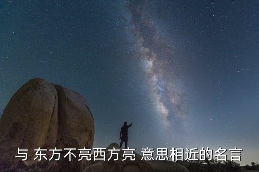 東邊不亮西邊亮是什么意思，與 東方不亮西方亮 意思相近的名言