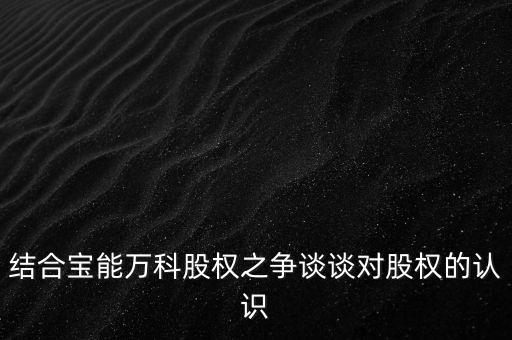 為什么要爭(zhēng)奪萬(wàn)科控制權(quán)，結(jié)合寶能萬(wàn)科股權(quán)之爭(zhēng)談?wù)剬?duì)股權(quán)的認(rèn)識(shí)