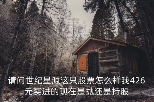 世紀(jì)星源為什么還不變成st，請問世紀(jì)星源這只股票怎么樣我426元買進(jìn)的現(xiàn)在是拋還是持股