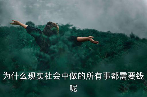 中國為什么什么都要錢，為什么現實社會中做的所有事都需要錢呢